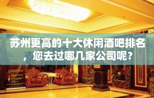 苏州更高的十大休闲酒吧排名，您去过哪几家公司呢？