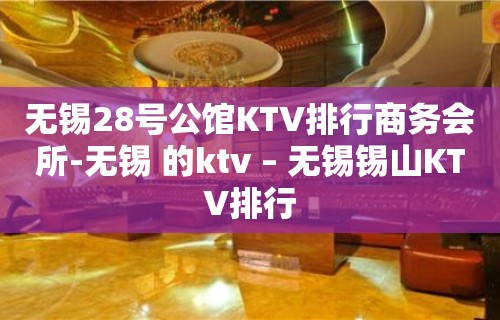 无锡28号公馆KTV排行商务会所-无锡 的ktv – 无锡锡山KTV排行