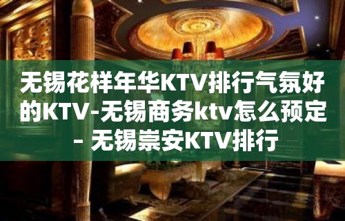 无锡花样年华KTV排行气氛好的KTV-无锡商务ktv怎么预定 – 无锡崇安KTV排行