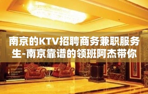 南京的KTV招聘商务兼职服务生-南京靠谱的领班阿杰带你