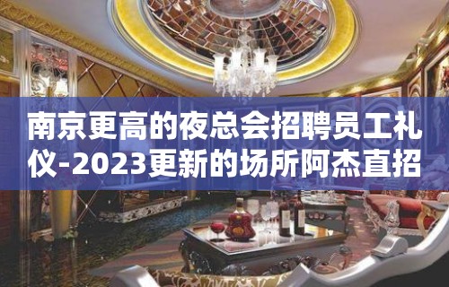 南京更高的夜总会招聘员工礼仪-2023更新的场所阿杰直招