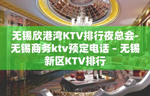 无锡欣港湾KTV排行夜总会-无锡商务ktv预定电话 – 无锡新区KTV排行