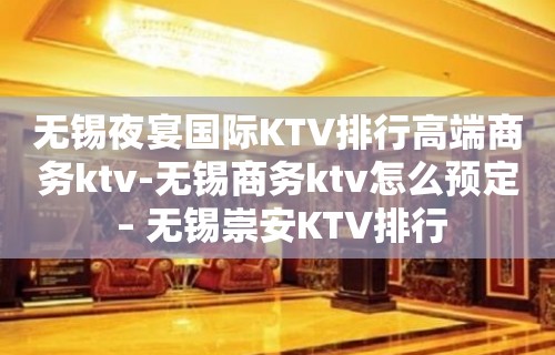 无锡夜宴国际KTV排行高端商务ktv-无锡商务ktv怎么预定 – 无锡崇安KTV排行