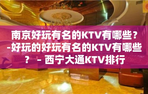 南京好玩有名的KTV有哪些？-好玩的好玩有名的KTV有哪些？ – 西宁大通KTV排行