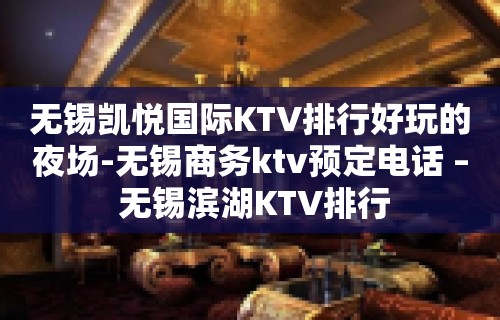 无锡凯悦国际KTV排行好玩的夜场-无锡商务ktv预定电话 – 无锡滨湖KTV排行