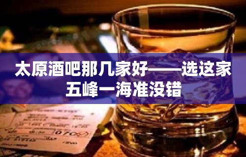 太原酒吧那几家好——选这家五峰一海准没错