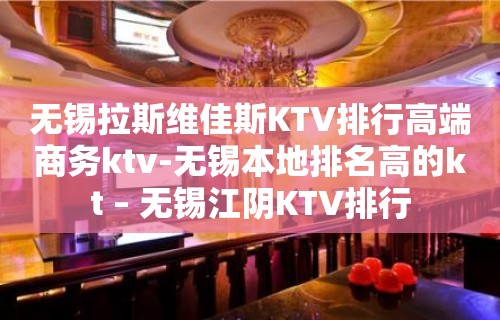 无锡拉斯维佳斯KTV排行高端商务ktv-无锡本地排名高的kt – 无锡江阴KTV排行