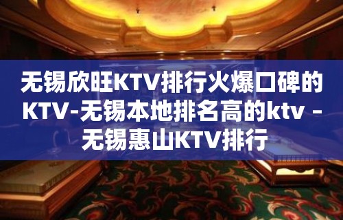 无锡欣旺KTV排行火爆口碑的KTV-无锡本地排名高的ktv – 无锡惠山KTV排行