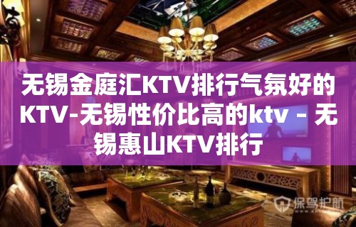 无锡金庭汇KTV排行气氛好的KTV-无锡性价比高的ktv – 无锡惠山KTV排行