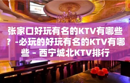 张家口好玩有名的KTV有哪些？-必玩的好玩有名的KTV有哪些 – 西宁城北KTV排行