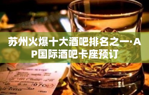 苏州火爆十大酒吧排名之一·AP国际酒吧卡座预订