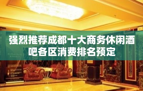 强烈推荐成都十大商务休闲酒吧各区消费排名预定