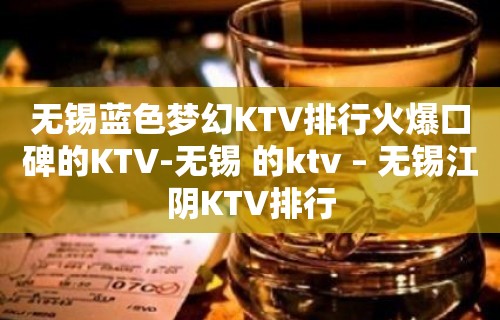 无锡蓝色梦幻KTV排行火爆口碑的KTV-无锡 的ktv – 无锡江阴KTV排行