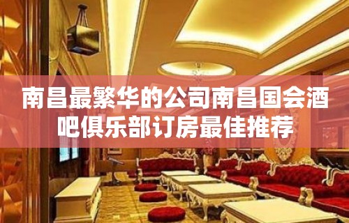 南昌最繁华的公司南昌国会酒吧俱乐部订房最佳推荐