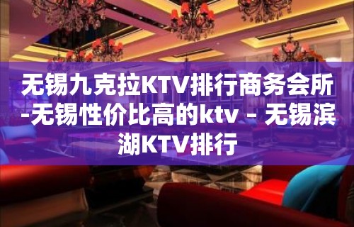 无锡九克拉KTV排行商务会所-无锡性价比高的ktv – 无锡滨湖KTV排行