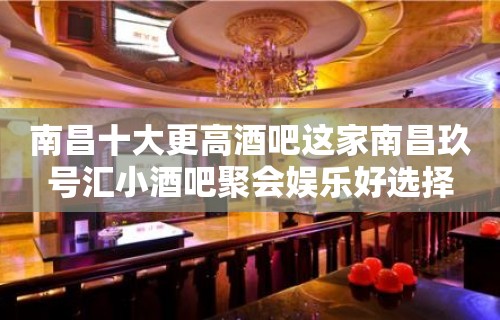 南昌十大更高酒吧这家南昌玖号汇小酒吧聚会娱乐好选择