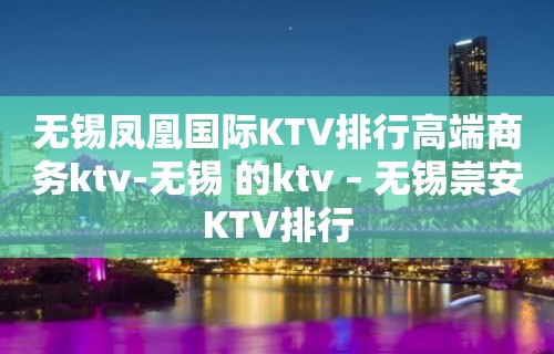 无锡凤凰国际KTV排行高端商务ktv-无锡 的ktv – 无锡崇安KTV排行