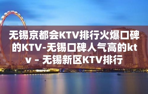 无锡京都会KTV排行火爆口碑的KTV-无锡口碑人气高的ktv – 无锡新区KTV排行