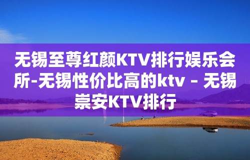 无锡至尊红颜KTV排行娱乐会所-无锡性价比高的ktv – 无锡崇安KTV排行