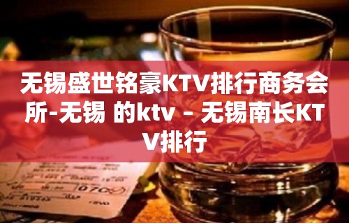 无锡盛世铭豪KTV排行商务会所-无锡 的ktv – 无锡南长KTV排行