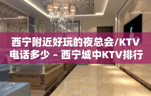 西宁附近好玩的夜总会/KTV电话多少 – 西宁城中KTV排行