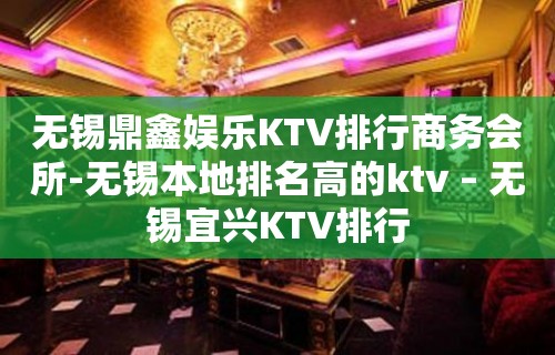 无锡鼎鑫娱乐KTV排行商务会所-无锡本地排名高的ktv – 无锡宜兴KTV排行