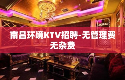 南昌环境KTV招聘-无管理费无杂费