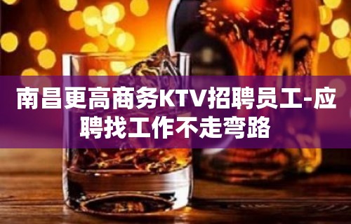 南昌更高商务KTV招聘员工-应聘找工作不走弯路