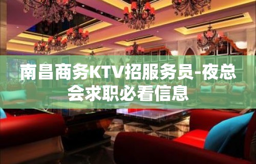 南昌商务KTV招服务员-夜总会求职必看信息