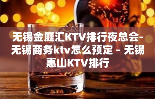 无锡金庭汇KTV排行夜总会-无锡商务ktv怎么预定 – 无锡惠山KTV排行