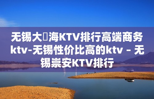 无锡大丄海KTV排行高端商务ktv-无锡性价比高的ktv – 无锡崇安KTV排行