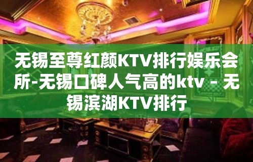 无锡至尊红颜KTV排行娱乐会所-无锡口碑人气高的ktv – 无锡滨湖KTV排行