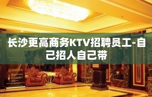 长沙更高商务KTV招聘员工-自己招人自己带