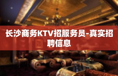 长沙商务KTV招服务员-真实招聘信息