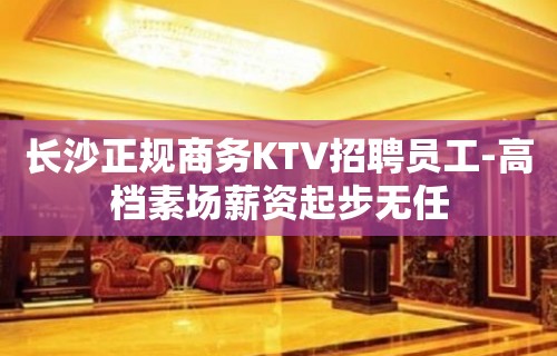 长沙正规商务KTV招聘员工-高档素场薪资起步无任