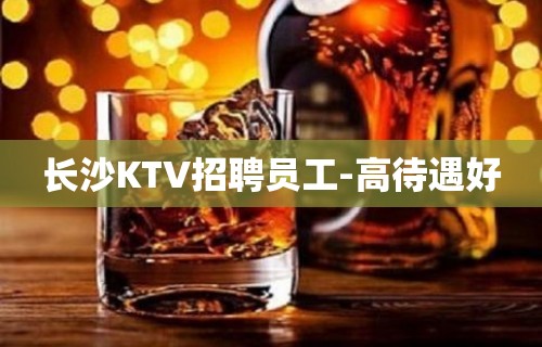 长沙KTV招聘员工-高待遇好