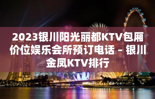 2023银川阳光丽都KTV包厢价位娱乐会所预订电话 – 银川金凤KTV排行