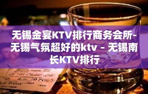 无锡金宴KTV排行商务会所-无锡气氛超好的ktv – 无锡南长KTV排行