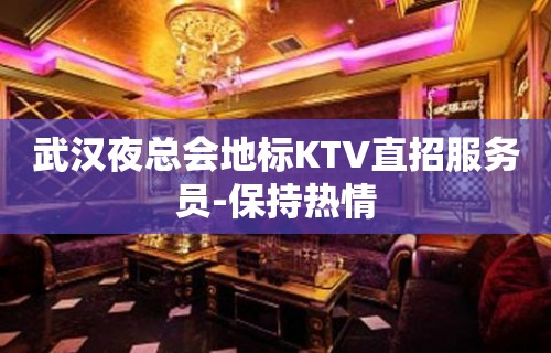 武汉夜总会地标KTV直招服务员-保持热情