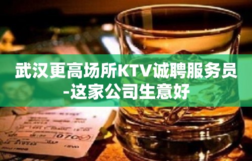 武汉更高场所KTV诚聘服务员-这家公司生意好