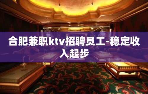 合肥兼职ktv招聘员工-稳定收入起步