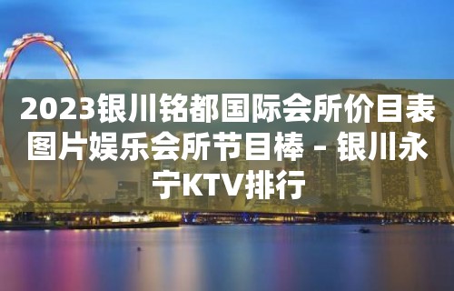 2023银川铭都国际会所价目表图片娱乐会所节目棒 – 银川永宁KTV排行