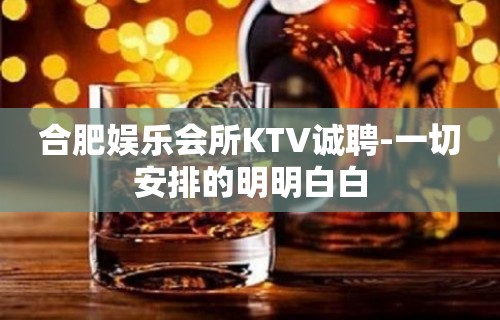 合肥娱乐会所KTV诚聘-一切安排的明明白白