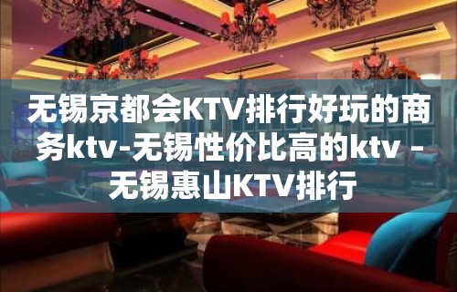 无锡京都会KTV排行好玩的商务ktv-无锡性价比高的ktv – 无锡惠山KTV排行