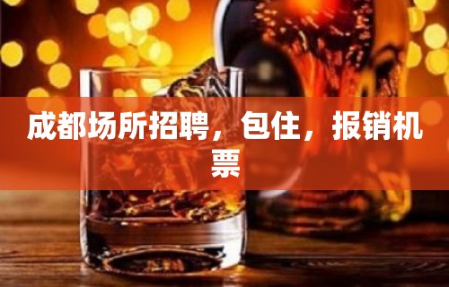 成都场所招聘，包住，报销机票