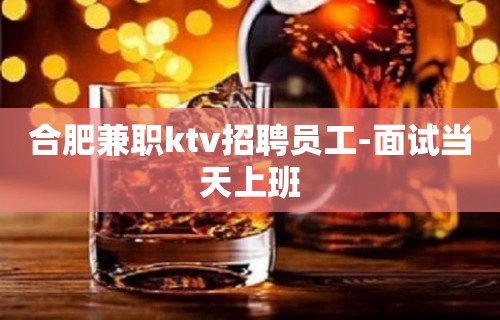 合肥兼职ktv招聘员工-面试当天上班