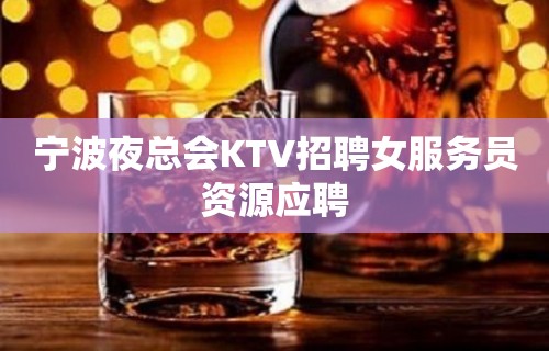 宁波夜总会KTV招聘女服务员资源应聘