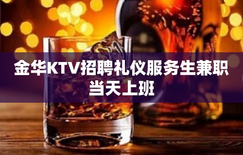 金华KTV招聘礼仪服务生兼职当天上班