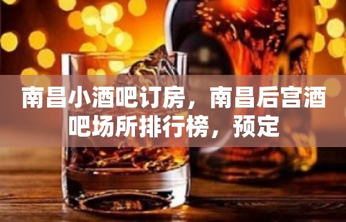 南昌小酒吧订房，南昌后宫酒吧场所排行榜，预定