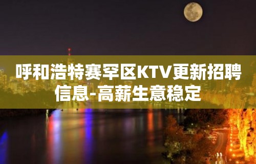 呼和浩特赛罕区KTV更新招聘信息-高薪生意稳定